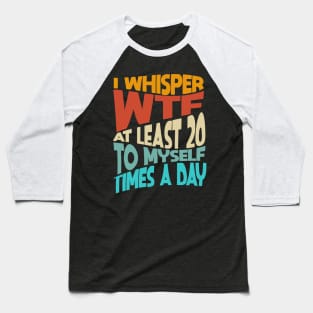 I Whisper WTF To Myself At Least 20 Times A Day Funny Baseball T-Shirt